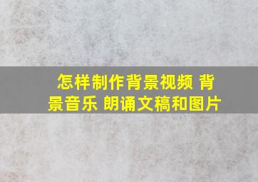 怎样制作背景视频 背景音乐 朗诵文稿和图片